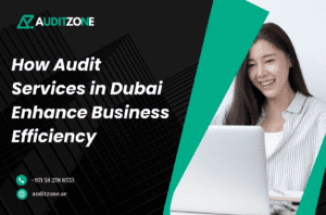 How Audit Services in Dubai Enhance Business Efficiency